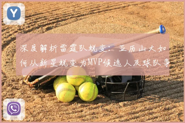 深度解析雷霆队蜕变：亚历山大如何从新星蜕变为MVP候选人及球队争冠之路