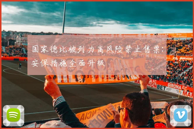 国家德比被列为高风险禁止售票：安保措施全面升级